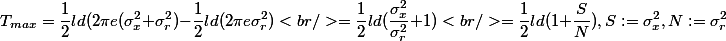 T_{max} = \frac{1}{2} ld(2\pi e(\sigma_x^2 + \sigma_r^2) - \frac{1}{2} ld(2\pi e \sigma_r^2) \\<br />= \frac{1}{2} ld(\frac{\sigma_x^2}{\sigma_r^2} +1) \\<br />= \frac{1}{2} ld(1+\frac{S}{N}) , S := \sigma_x^2, N := \sigma_r^2
